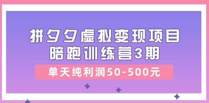 （11000期）某收费培训《拼夕夕虚拟变现项目陪跑训练营3期》单天纯利润50-500元-知创网