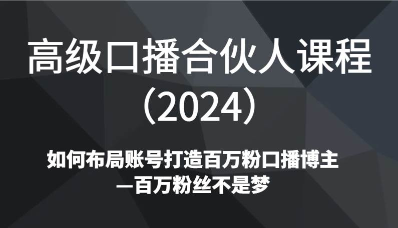 高级口播合伙人课程（2024）如何布局账号打造百万粉口播博主—百万粉丝不是梦-知创网
