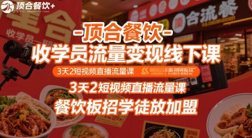 顶合餐饮-收学员流量变现线下课，3天2短视频直播流量课，餐饮板招学徒放加盟-知创网