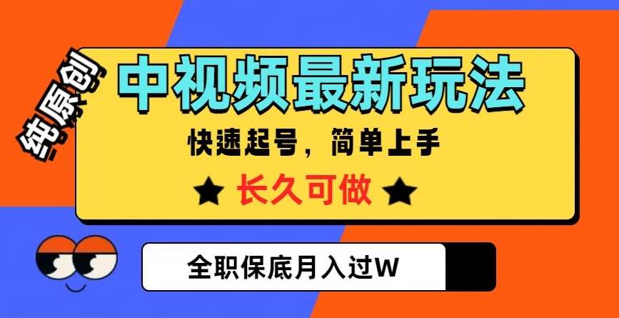 中视频最新玩法，纯原创，项目长久快速起号，简单上手，全职保底月入过W【揭秘】-知创网