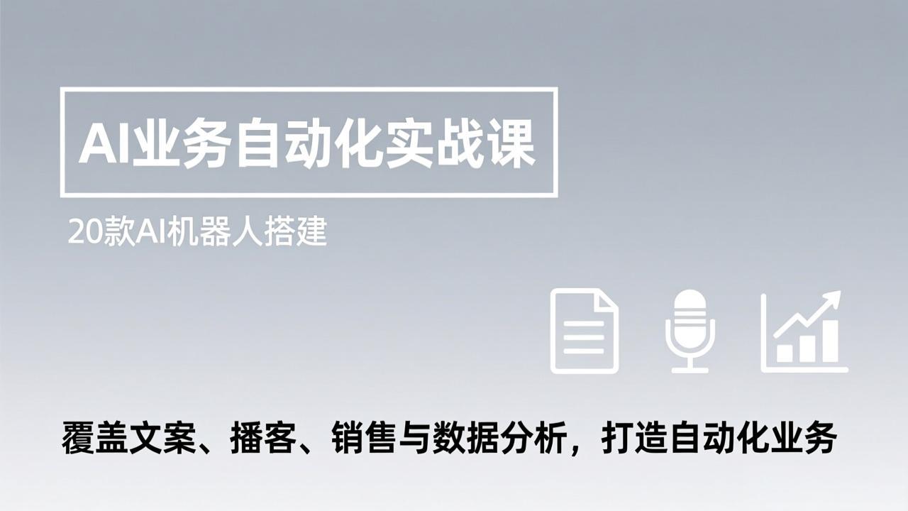 （17274期）AI业务自动化实战课，20款AI机器人搭建，覆盖文案、播客、销售与数据分析，打造自动化业务-知创网
