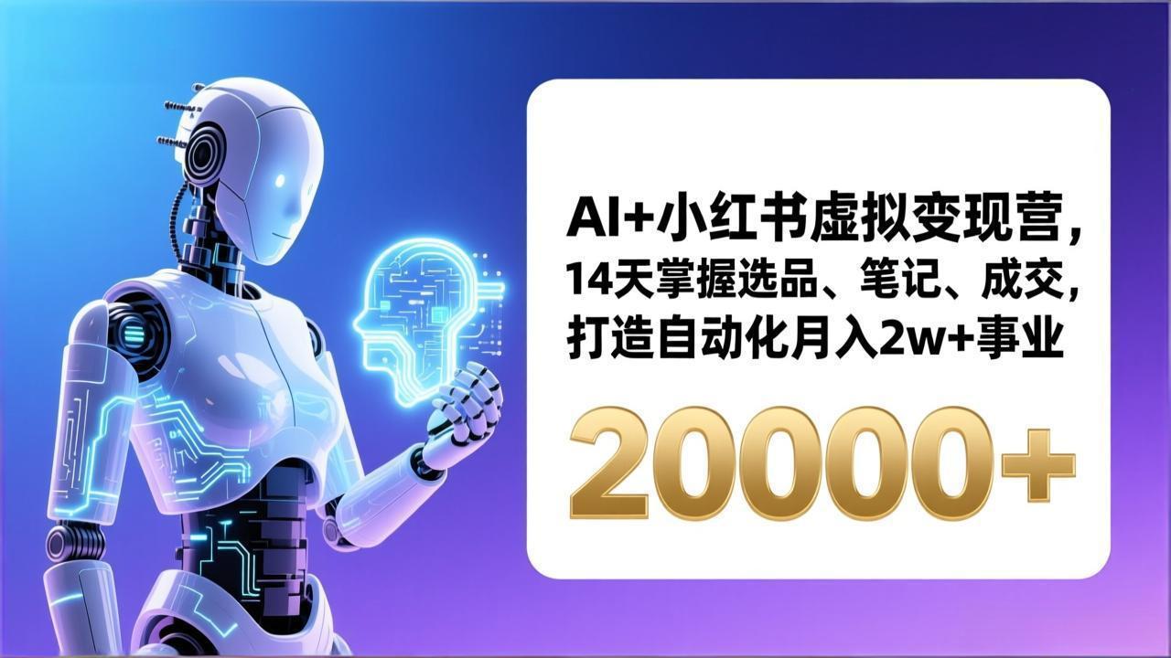 （17250期）AI+小红书虚拟变现营，14天掌握选品、笔记、成交，打造自动化月入2w+事业（更新）-知创网