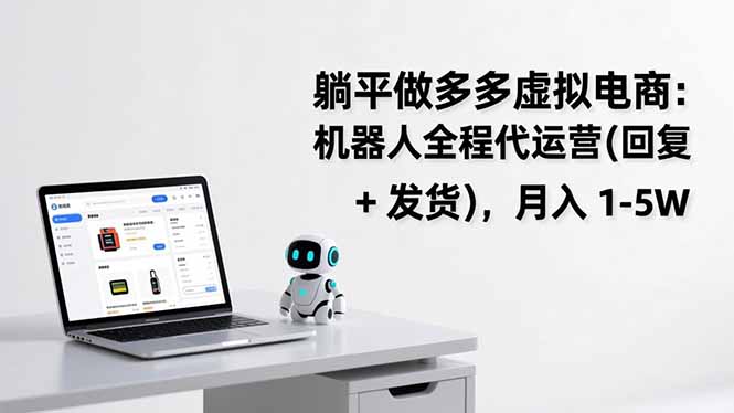 （17128期）躺平做多多虚拟电商：机器人全程代运营（回复 + 发货），月入 1-5W-知创网