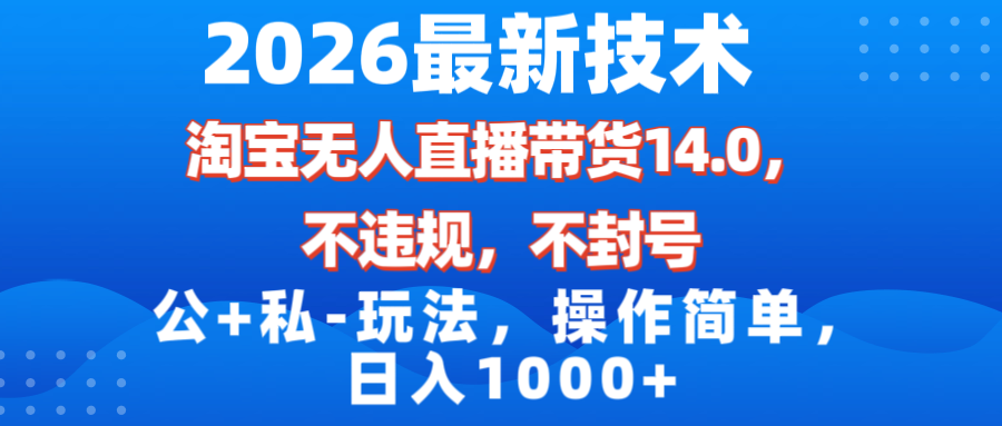 （17110期）2026最新技术，淘宝无人直播带货14.0，不封号，不违规，公+私玩法，操作简单，日入1000+-知创网