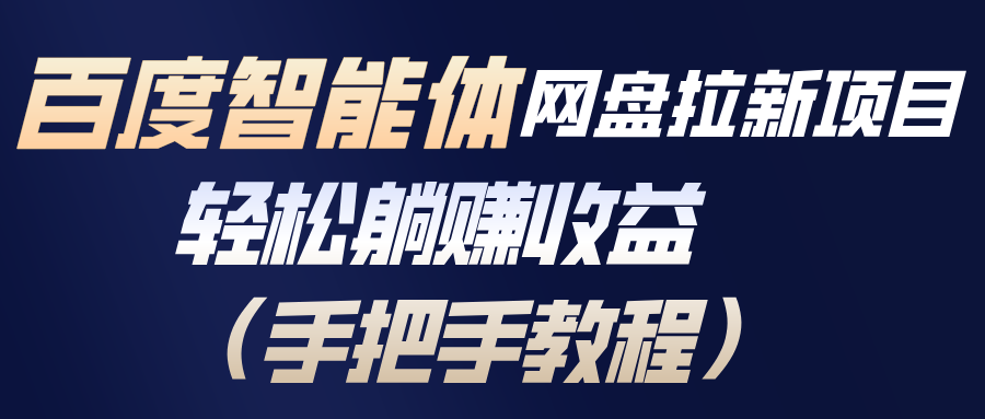 （17026期）百度智能体网盘拉新项目，轻松躺赚收益（手把手教程）-知创网