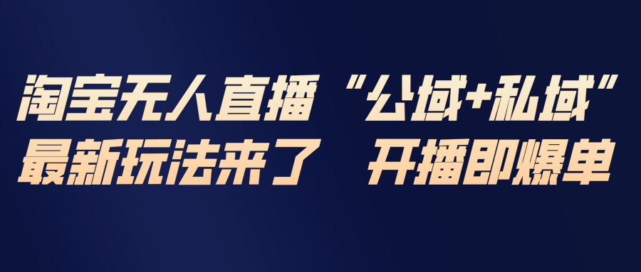 （17098期）淘宝无人直播最新玩法，包含私域和公域两种玩法-知创网