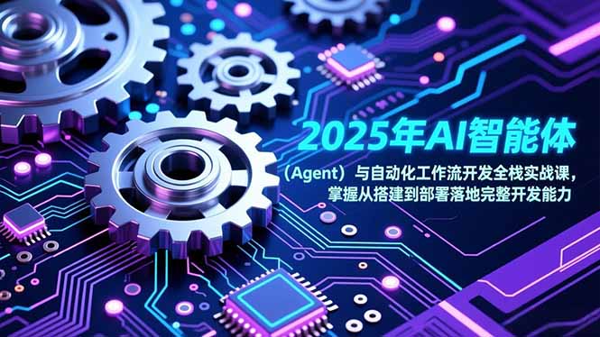 （17009期）2025年AI智能体（Agent）与自动化工作流开发全栈实战课，掌握从搭建到部署落地完整开发能力-知创网