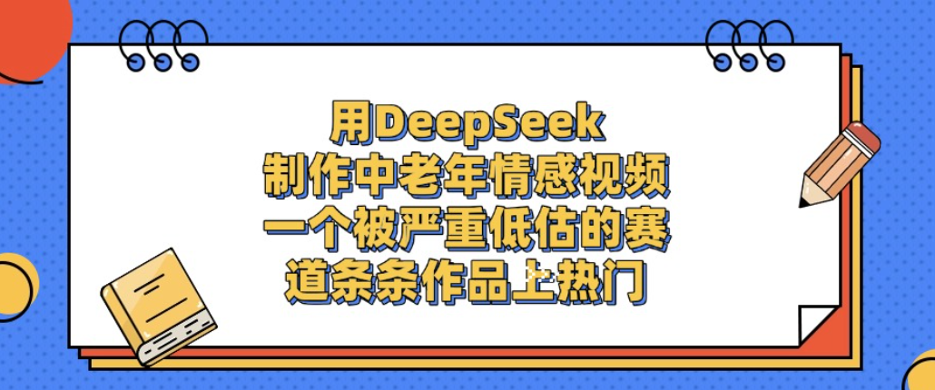 用DeepSeek制作中老年情感视频，一个被严重低估的赛道，条条作品上热门!-知创网