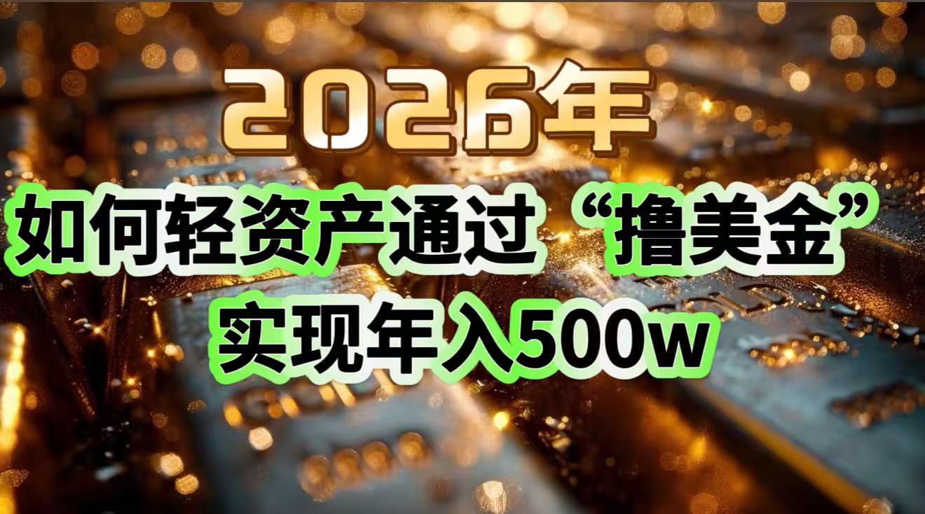 （17033期）2026年如何轻资产通过“撸美金”实现年入500w-知创网
