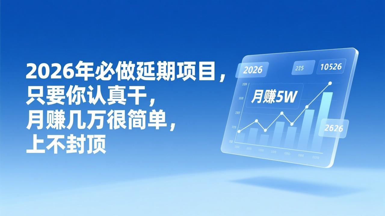 （17187期）2026年延期项目，只要你认真干，月赚几万很简单，上不封顶-知创网