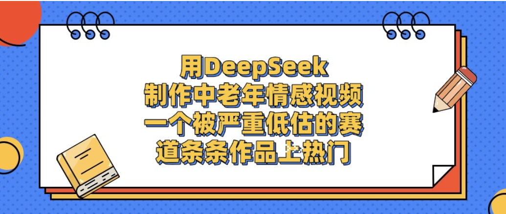 一个被严重低估的赛道，用DeepSeek制作中老年情感视频，条条作品上热门!-知创网