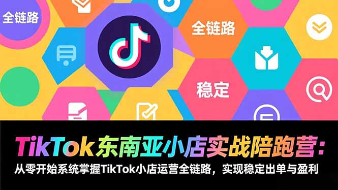 （17037期）TikTok东南亚小店实战陪跑营：从零开始系统掌握TikTok小店运营全链路，实现稳定出单与盈利-知创网