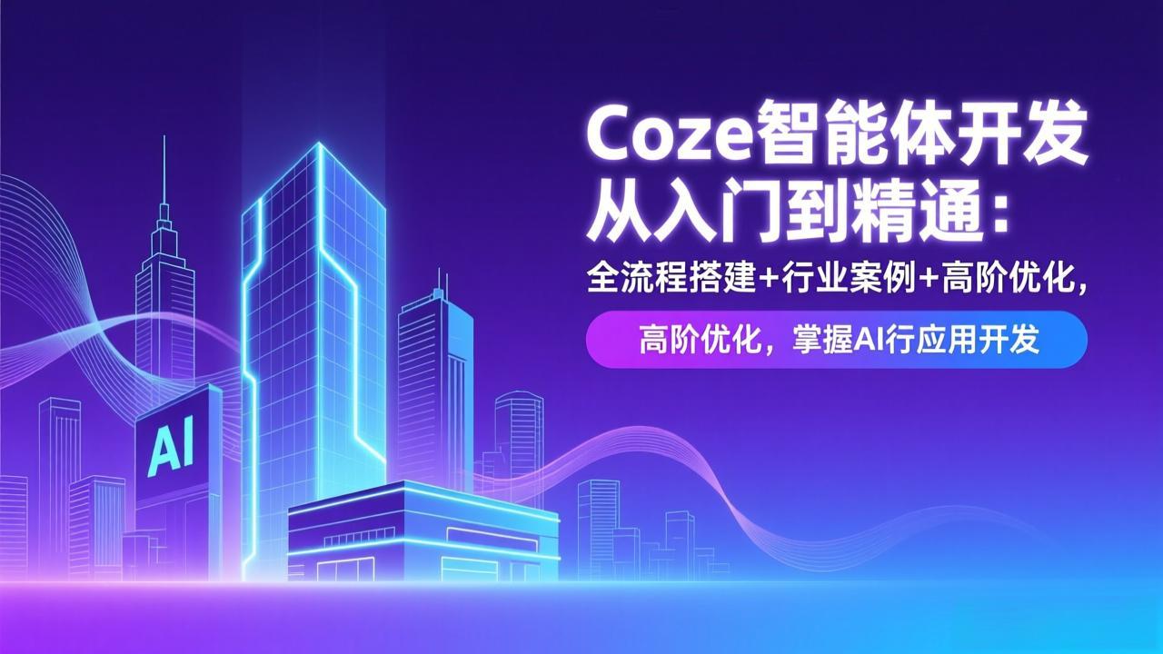 （17199期）Coze智能体开发从入门到精通：全流程搭建+行业案例+高阶优化，掌握AI应用开发-知创网