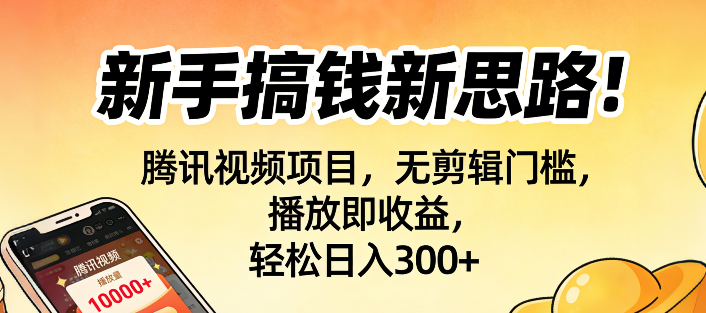 新手搞钱新思路！腾讯视频项目，无剪辑门槛，播放即收益，轻松日入300+-知创网