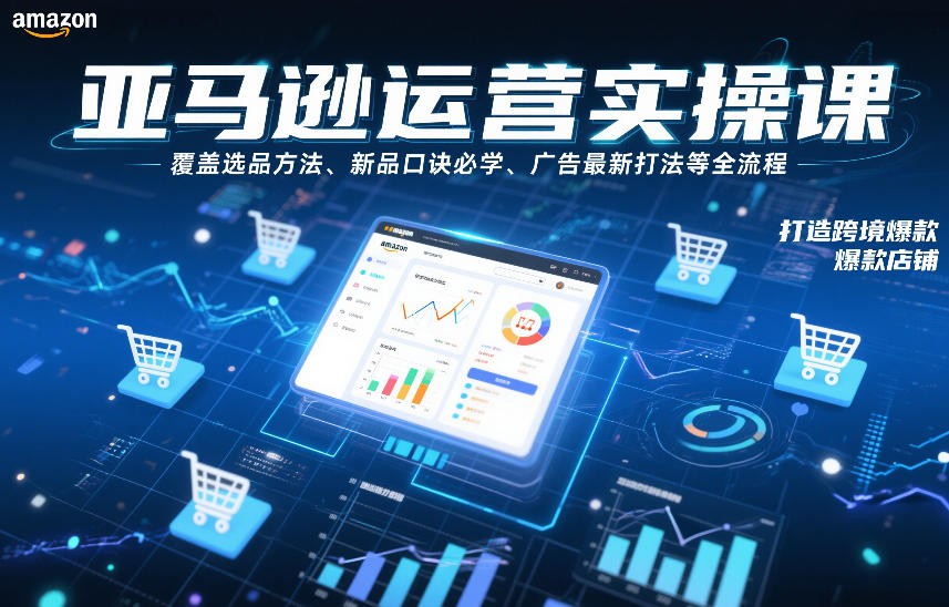 亚马逊运营实操课，覆盖选品方法、新品口诀必学、广告最新打法等全流程，打造跨境爆款店铺-知创网