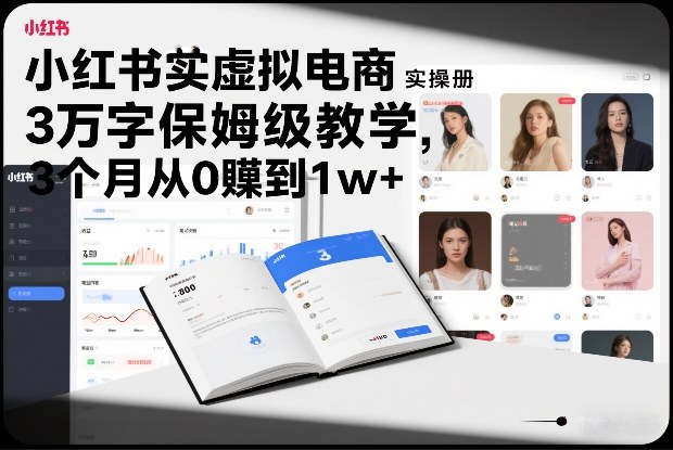 小红书虚拟电商实操手册，3万字保姆级教学，3个月从0賺到1w+-知创网