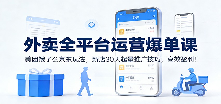外卖全平台运营爆单课:美团饿了么京东玩法,新店30天起量推广技巧,高效盈利!-知创网