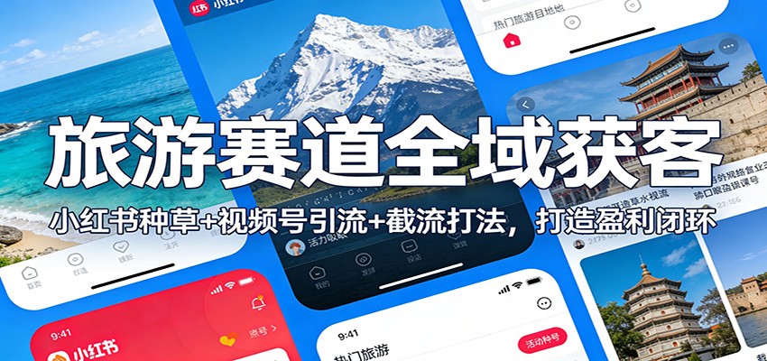 旅游赛道全域获客：小红书种草+视频号引流+截流打法，打造盈利闭环-知创网