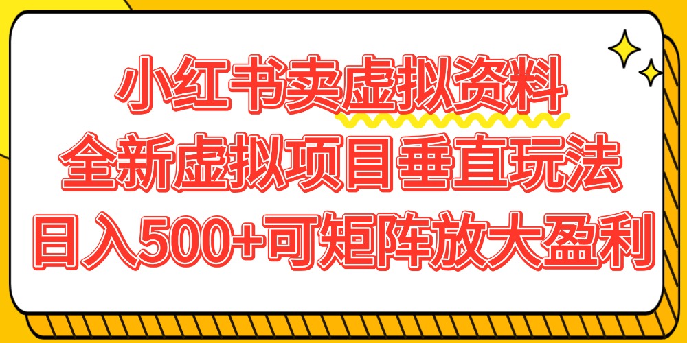 小红书卖虚拟资料500+，全新虚拟项目垂直玩法，可矩阵放大盈利！-知创网