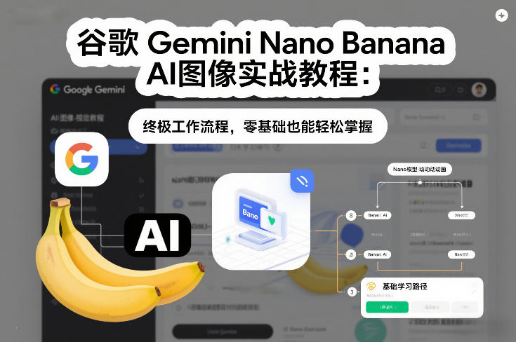 谷歌Gemini Nano Banana AI图像实战教程：终极工作流程，零基础也能轻松掌握-知创网
