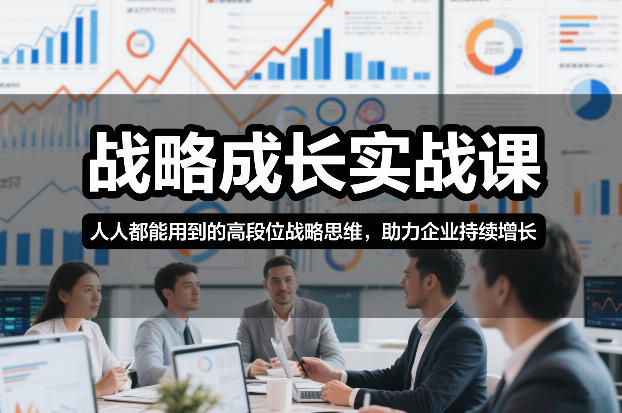 战略成长实战课,人人都能用到的高段位战略思维,助力企业持续增长-知创网