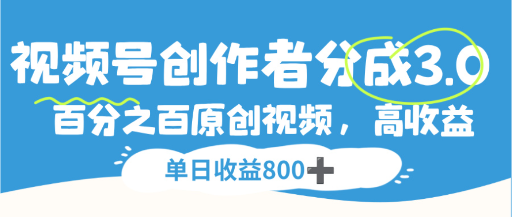 视频号创作者分成3.0，100%原创视频高收益，单日可收益800+-知创网