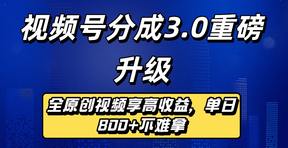 最新视频号分成3.0重磅升级来袭,纯原创视频享高佣,单日稳赚800+-知创网