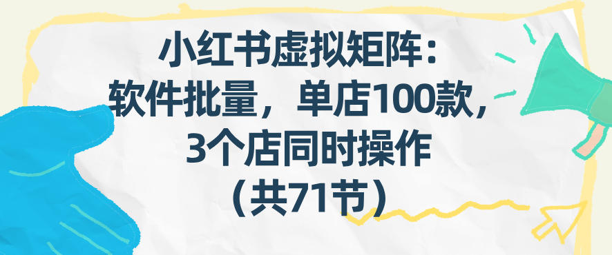 小红书虚拟矩阵：软件批量发笔记，单店100款，3个店同时操作（共71节）-知创网