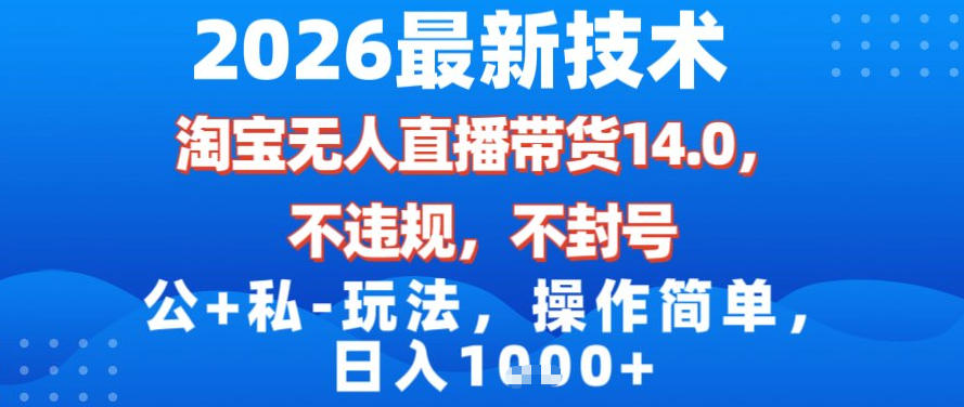 2026最新技术，淘宝无人直播带货14.0，不封号，不违规，公+私玩法，操作简单，日入1k【揭秘】-知创网
