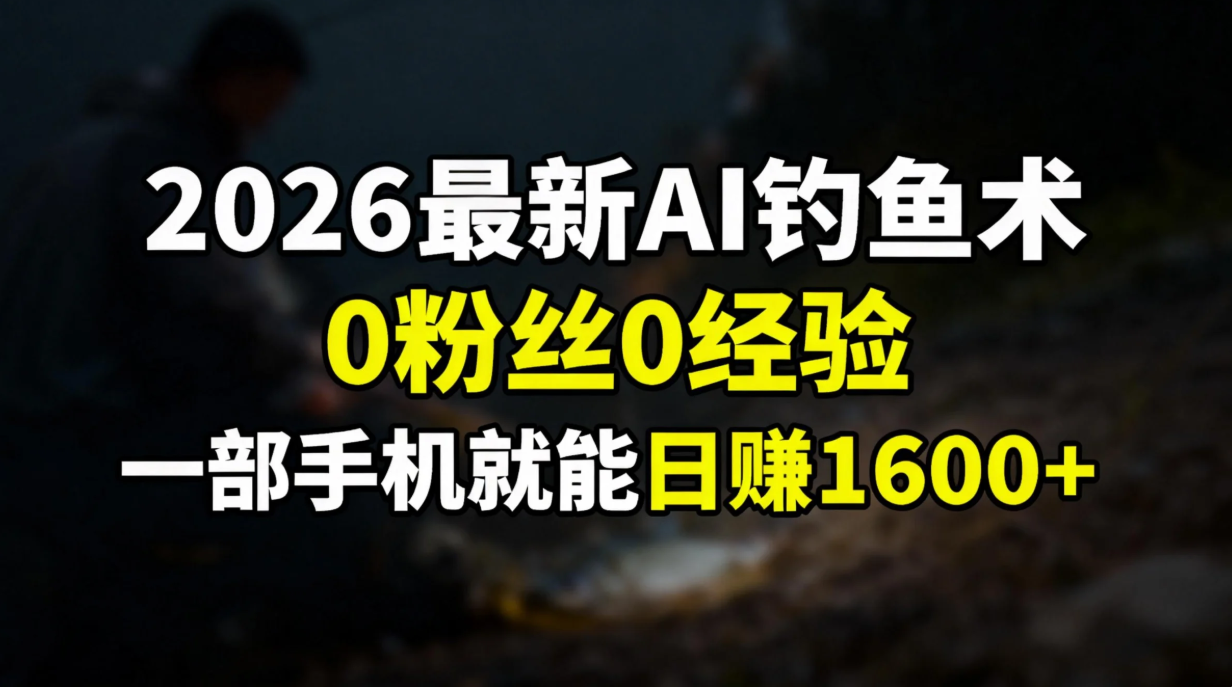 2026最新AI钓鱼术:0粉丝0经验，一部手机就能开启赚钱模式-知创网