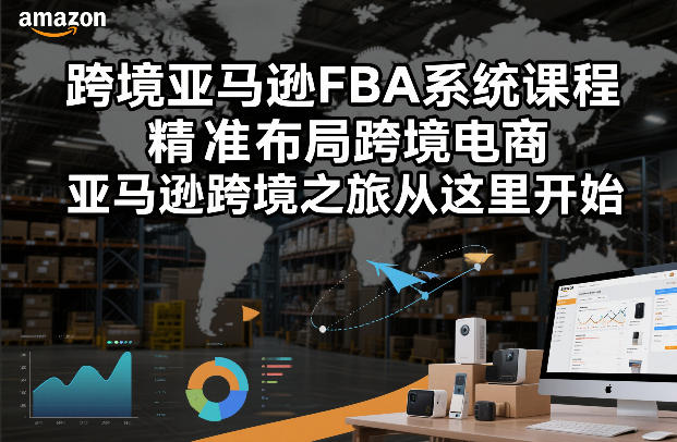 跨境亚马逊FBA系统课程，精准布局跨境电商，亚马逊跨境之旅从这里开始-知创网
