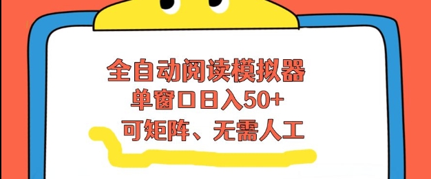 全自动阅读模拟器，单窗口50+靠高效流量获取收益，无需人工，可矩阵操作【揭秘】-知创网