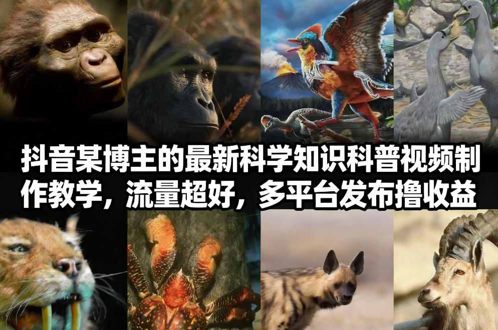 抖音60W粉丝博主最新科学知识科普视频制作教学，流量超好，多平台发布撸收益-知创网