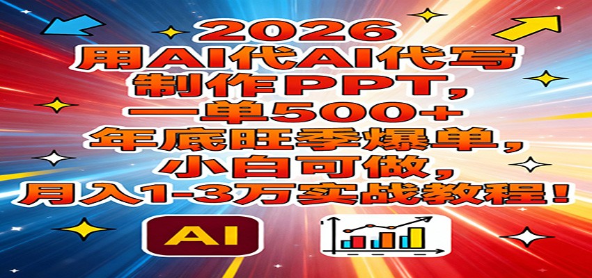 2026用AI代写制作PPT，一单500+，年底旺季爆单，小白可做，月入1-3万实战教程-知创网