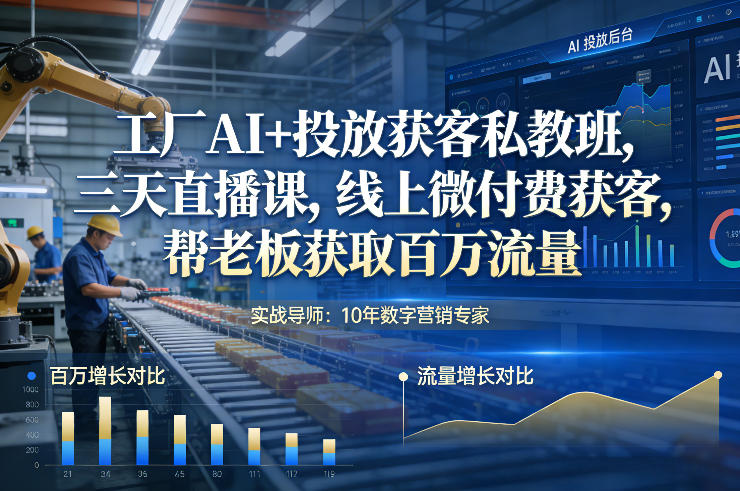 工厂AI+投放获客私教班，三天直播课，线上微付费获客，帮老板获取百万流量-知创网