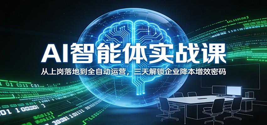 AI智能体实战课：从上岗落地到全自动运营，三天解锁企业降本增效密码-知创网