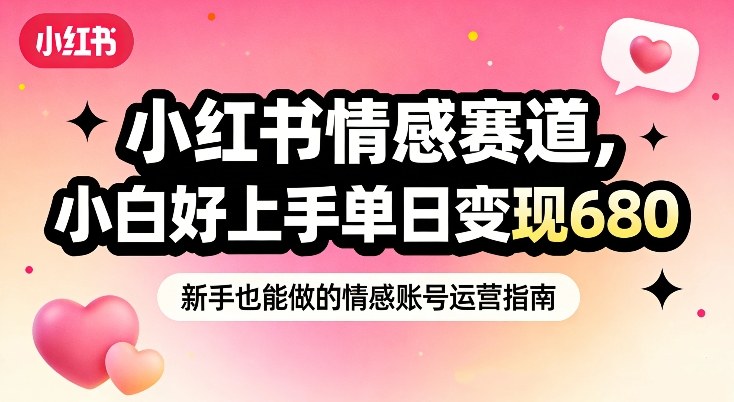 小红书情感赛道，抓准女性情绪刚需，小白好上手单日变现680-知创网