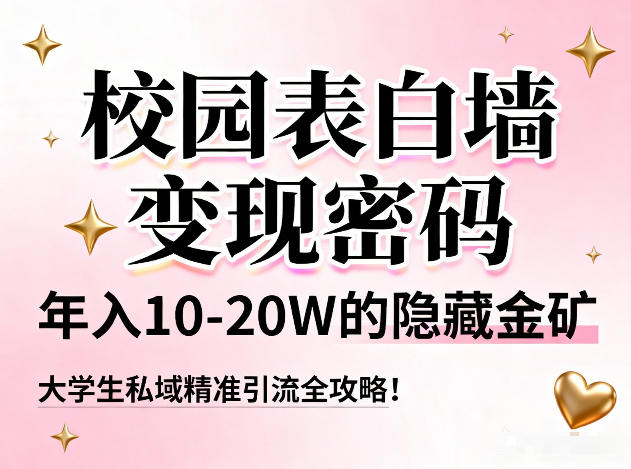 校园表白墙变现密码，年入10-20W的隐藏金矿，大学生私域精准引流全攻略！-知创网