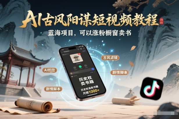 AI古风阳谋短视频教程,蓝海项目,可以涨粉橱窗卖书分成计划等-知创网