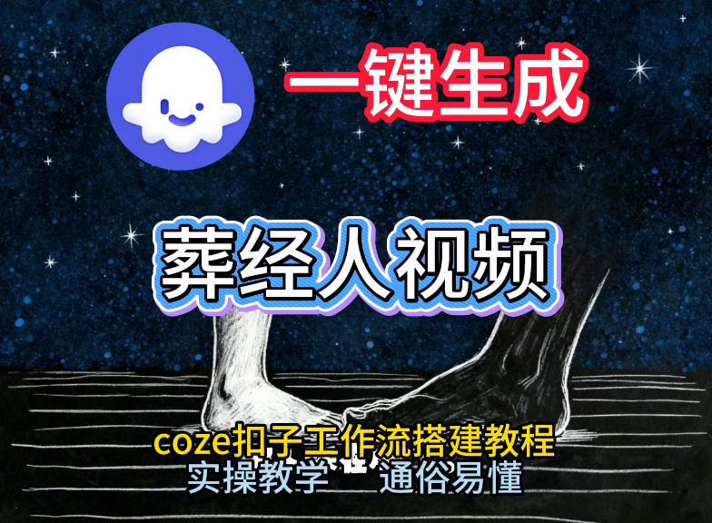 通过Coze工作流，一键生成《葬经人》爆火短视频，实操搭建教学课，通俗易懂-知创网