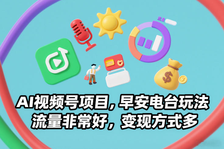 AI视频号项目，早安电台玩法，流量非常好，变现方式多-知创网