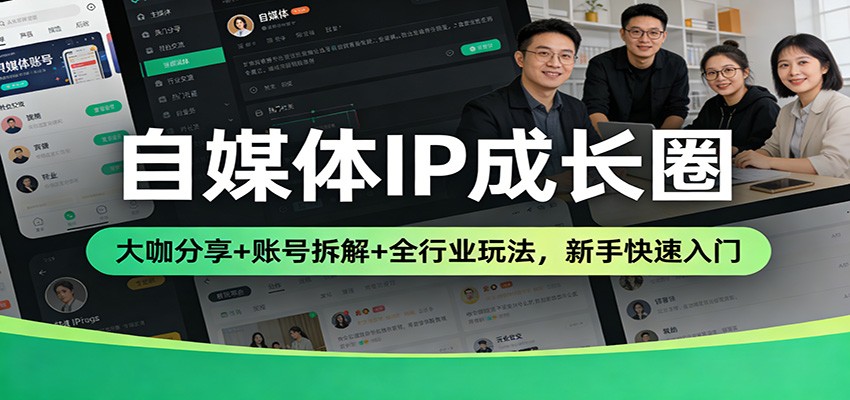 自媒体IP成长圈:大咖分享+账号拆解+全行业玩法,新手快速入门-知创网
