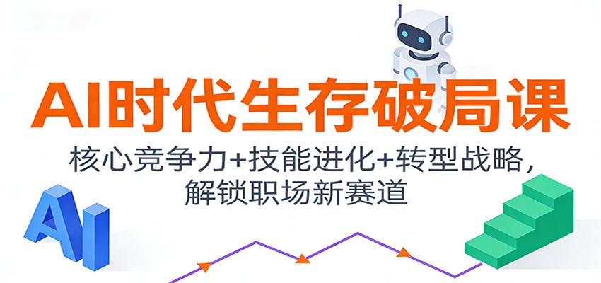 AI时代生存破局课：核心竞争力+技能进化+转型战略，解锁职场新赛道-知创网