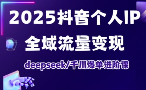 抖音个人IP全域流量变现进阶课，deepseek千川爆单进阶课（更新2026）-知创网