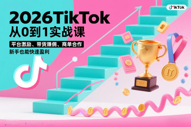 2026TikTok从0到1实战课，平台激励、带货賺佣、商单合作，新手也能快速盈利（3天直播课）-知创网