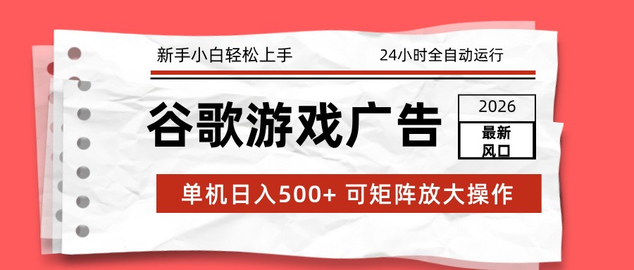 2026最新谷歌游戏广告 单机日入500+ 24小时全自动运行，新手小白轻松玩转-知创网