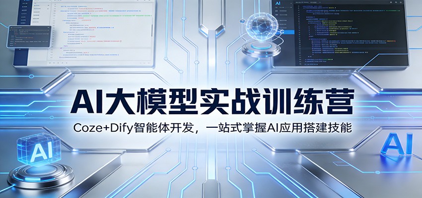 AI大模型实战训练营：Coze+Dify智能体开发，一站式掌握AI应用搭建技能-知创网
