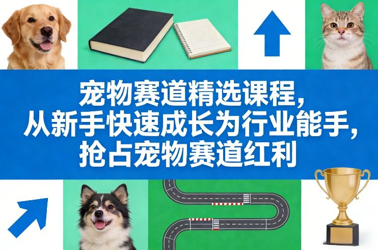 宠物赛道精选课程，从新手快速成长为行业能手，抢占宠物赛道红利-知创网