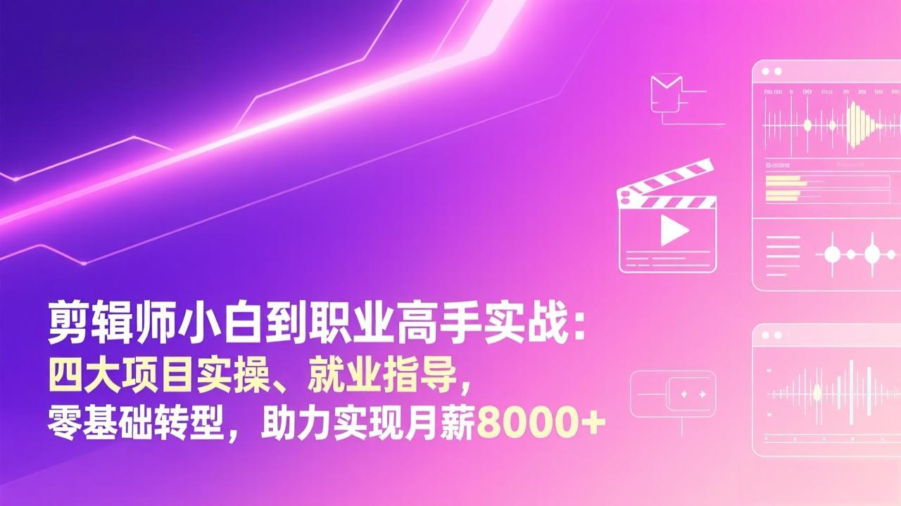 （17360期）剪辑师小白到职业高手实战：四大项目实操、就业指导，零基础转型，助力实现月薪8000+-知创网