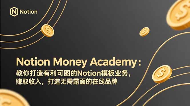 （17423期）Notion Money Academy：教你打造有利可图的Notion模板业务，赚取收入，打造无需露面的在线品牌-知创网